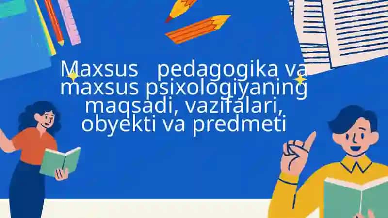 Maxsus pedagogika va maxsus psixologiyaning maqsadi, vazifalari, obyekti va predmeti 1