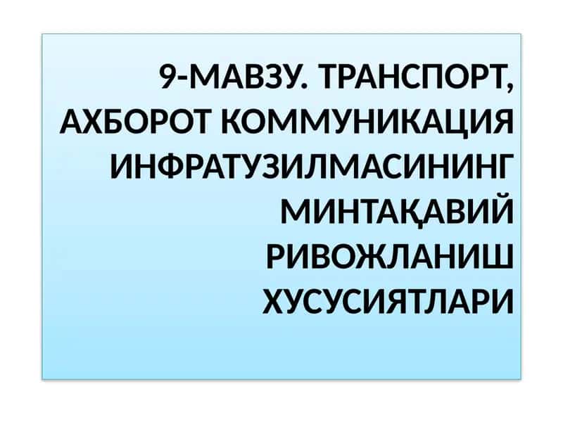 9-МАВЗУ. ТРАНСПОРТ, АХБОРОТ КОММУНИКАЦИЯ ИНФРАТУЗИЛМАСИНИНГ МИНТАҚАВИЙРИВОЖЛАНИШ ХУСУСИЯТЛАРИ 1