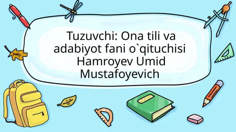 Tuzuvchi: Ona tiliva adabiyot fanio`qituchisi Hamroyev Umid Mustafoyevich 1