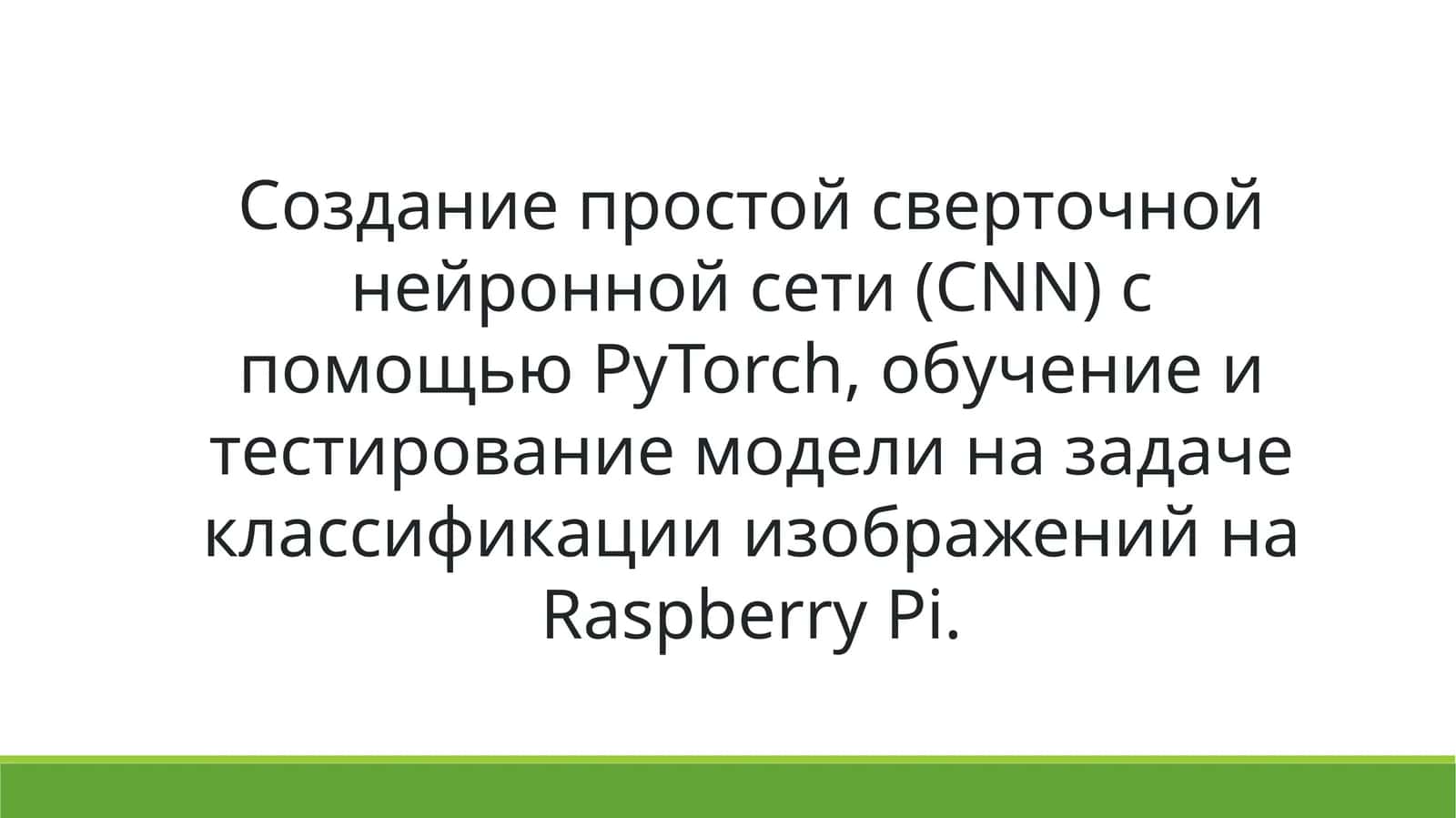 Создание простой сверточной нейронной сети (CNN) с помощью PyTorch, обучение и тестирование модели на задаче классификации изображений на Raspberry Pi. 1