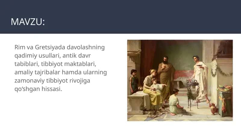 Rim va Gretsiyada davolashning qadimiy usullari, antik davr tabiblari, tibbiyot maktablari, amaliy tajribalar hamda ularning zamonaviy tibbiyot rivojiga qo‘shgan hissasi. 1