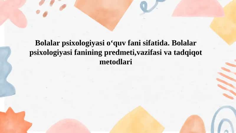 Bolalar psixologiyasi o‘quv fani sifatida. Bolalar psixologiyasi fanining predmeti,vazifasi va tadqiqot metodlari 1