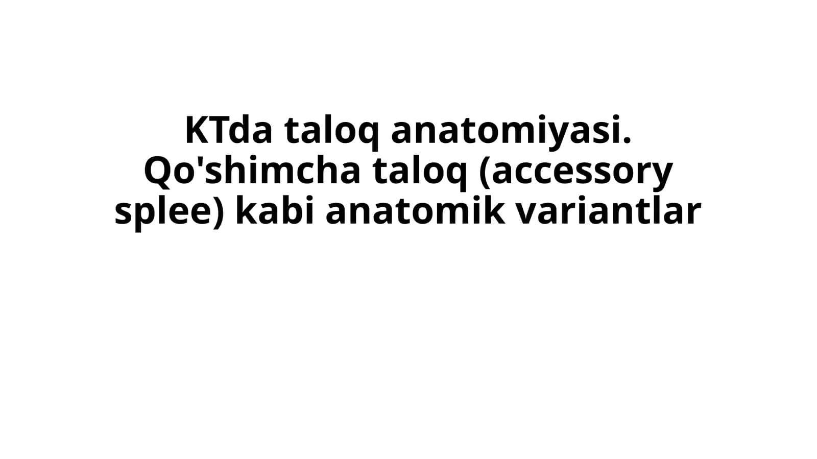 KTda taloq anatomiyasi. Qo'shimcha taloq (accessory splee) kabi anatomik variantlar. 1