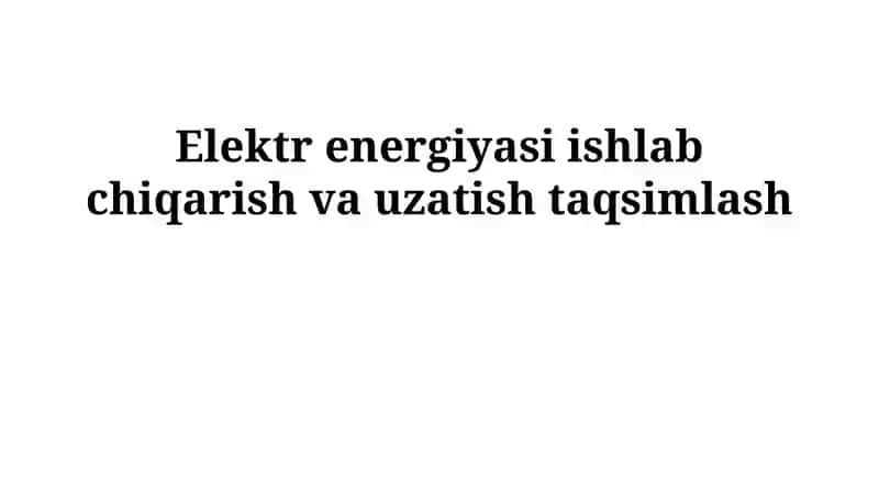 Elektr energiyasi ishlab chiqarish va uzatish taqsimlash