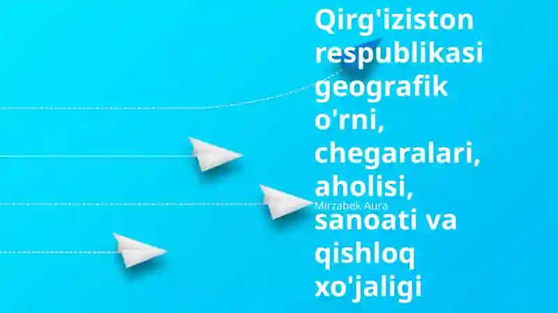 Qirg'iziston respublikasi geografik o'rni, chegaralari, aholisi, sanoati va qishloq xo'jaligi