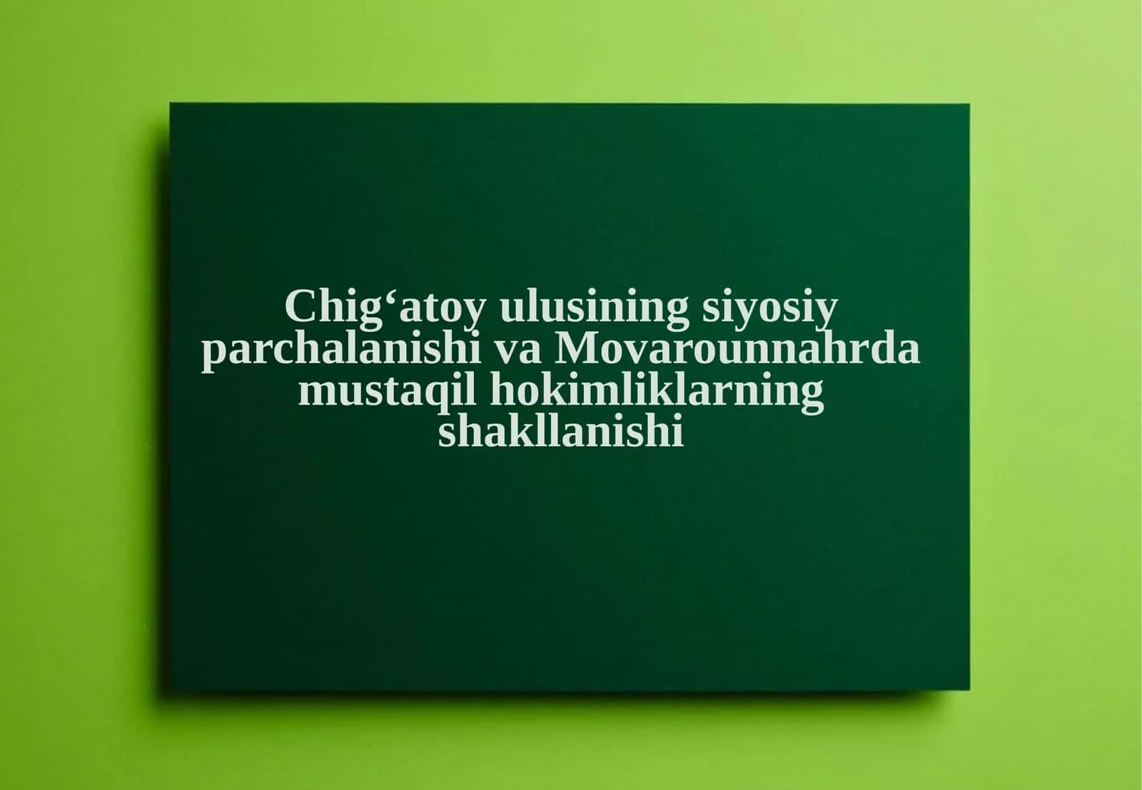 Chig‘atoy ulusining siyosiy parchalanishi va Movarounnahrda mustaqil hokimliklarning shakllanishi 1