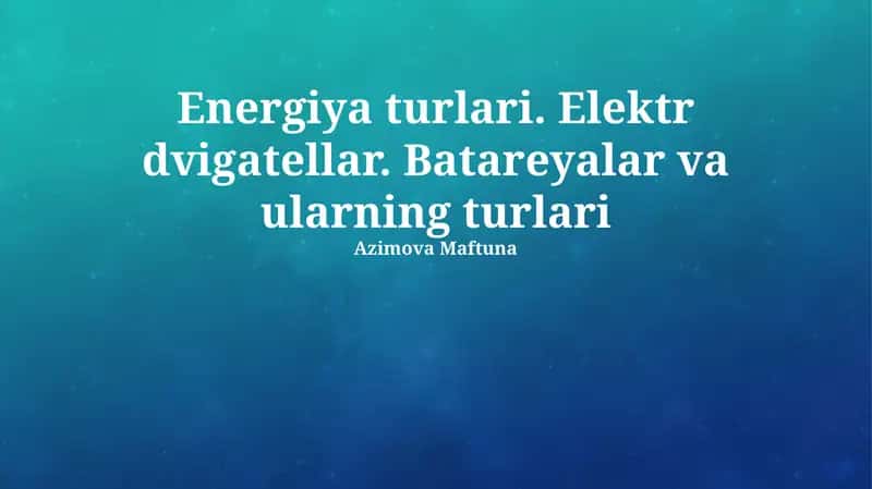 Energiya turlari. Elektr dvigatellar. Batareyalar va ularning turlari 1