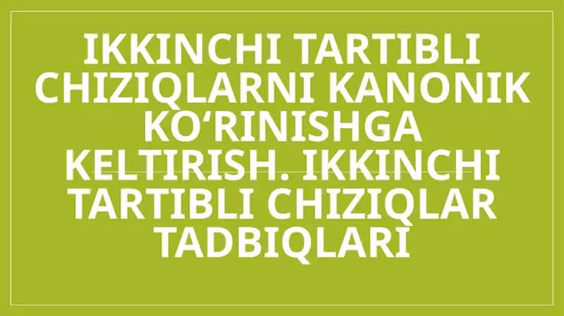 Ikkinchi tartibli chiziqlarni kanonik ko‘rinishga keltirish. Ikkinchi tartibli chiziqlar tadbiqlari 1