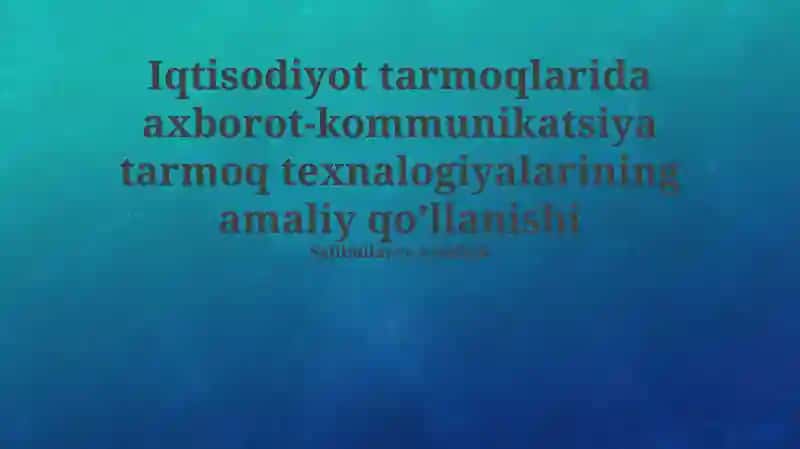 Iqtisodiyot tarmoqlarida axborot-kommunikatsiya tarmoq texnalogiyalarining amaliy qo’llanishi