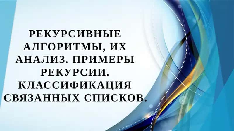 Рекурсивные алгоритмы, их анализ. Примеры рекурсии. Классификация связанных списков. 1