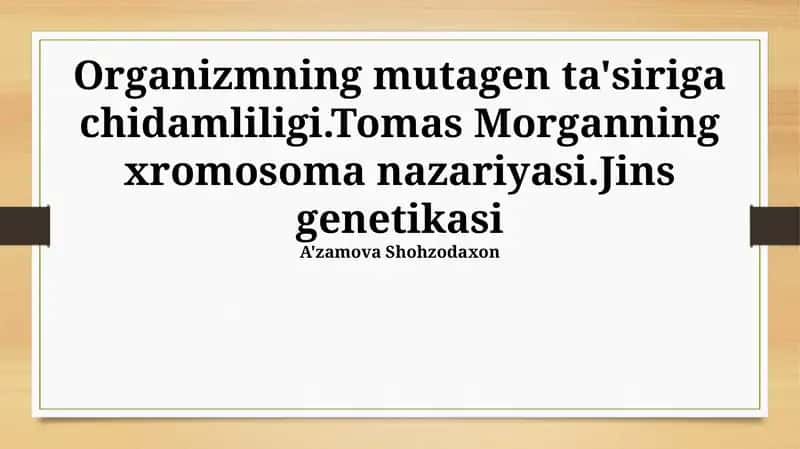 Organizmning mutagen ta'siriga chidamliligi.Tomas Morganning xromosoma nazariyasi.Jins genetikasi 1