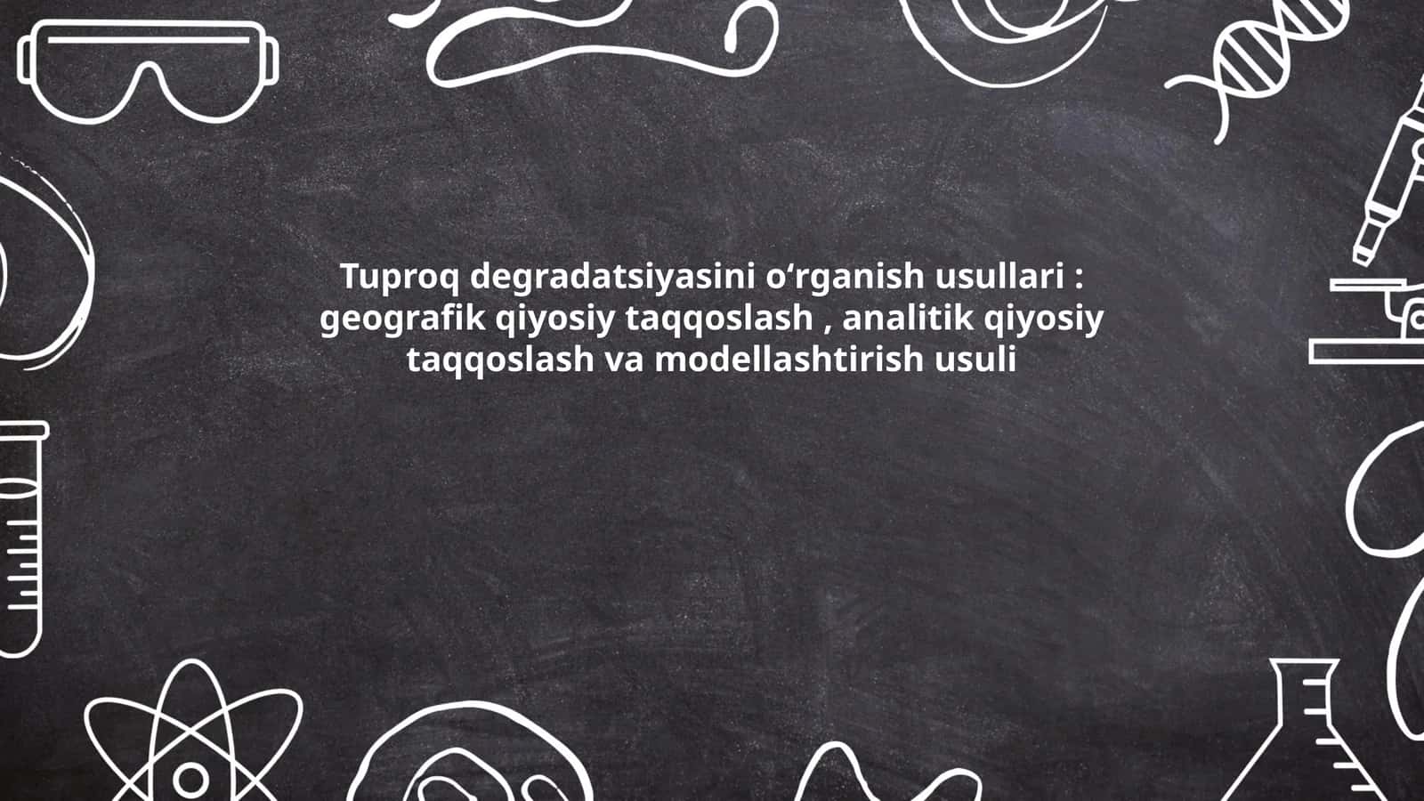 Tuproq degradatsiyasini oʻrganish usullari: geografik qiyosiy taqqoslash, analitik qiyosiy taqqoslash va modellashtirish usuli 1
