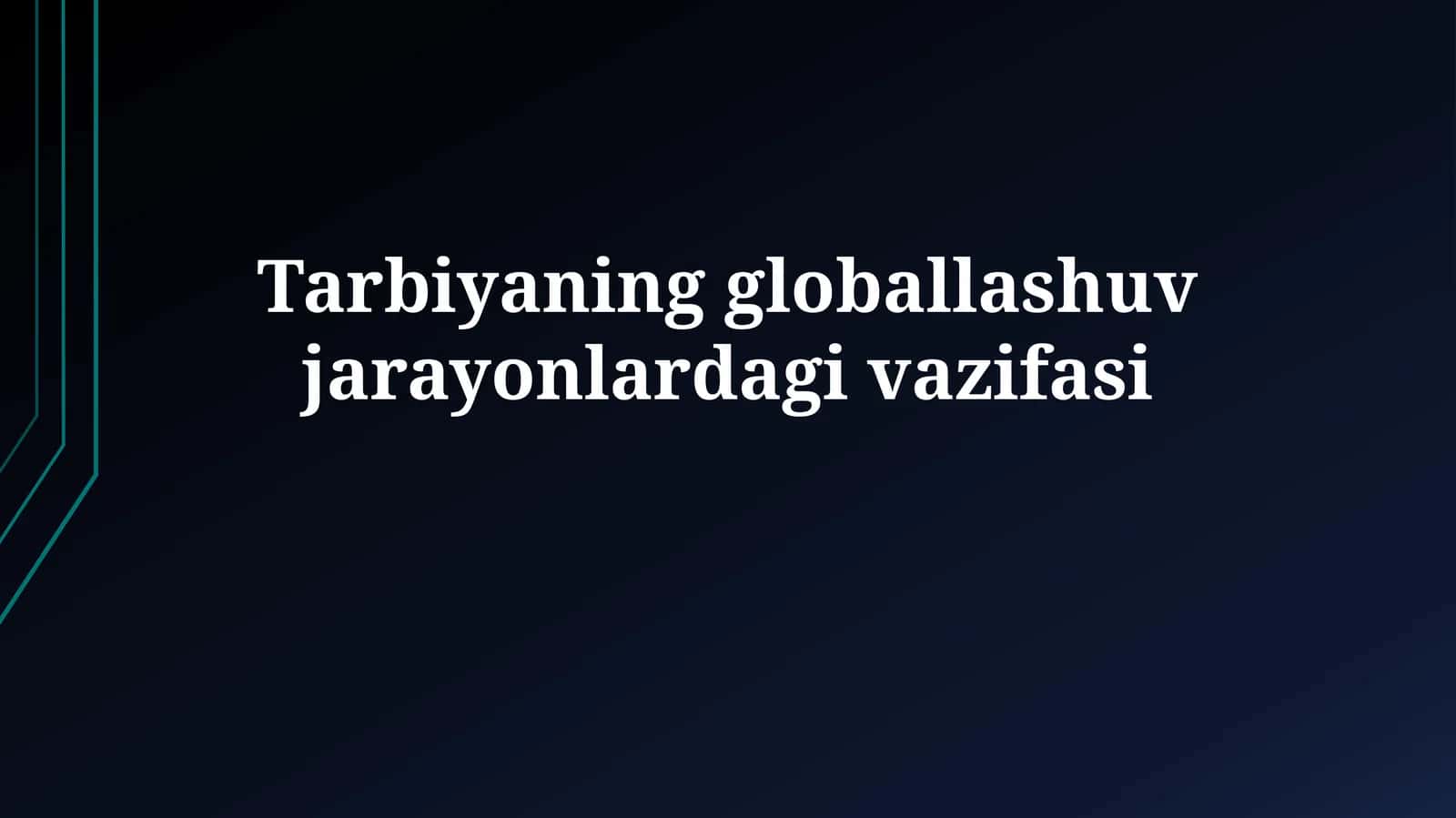 Tarbiyaning globallashuv jarayonlardagi vazifasi 1