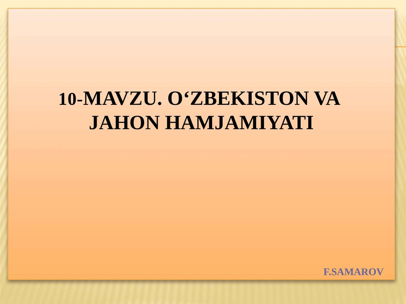 10-Mavzu. O‘zbekiston vajahon hamjamiyatiF.Samarov 1