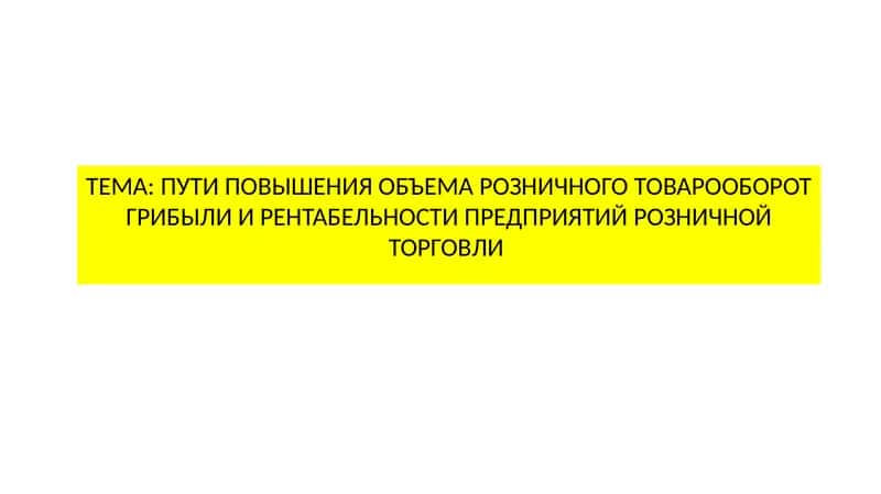 ПУТИ ПОВЫШЕНИЯ ОБЪЕМА РОЗНИЧНОГО ТОВАРООБОРОТ ГРИБЫЛИ И РЕНТАБЕЛЬНОСТИ ПРЕДПРИЯТИЙ РОЗНИЧНОЙ ТОРГОВЛИ 1