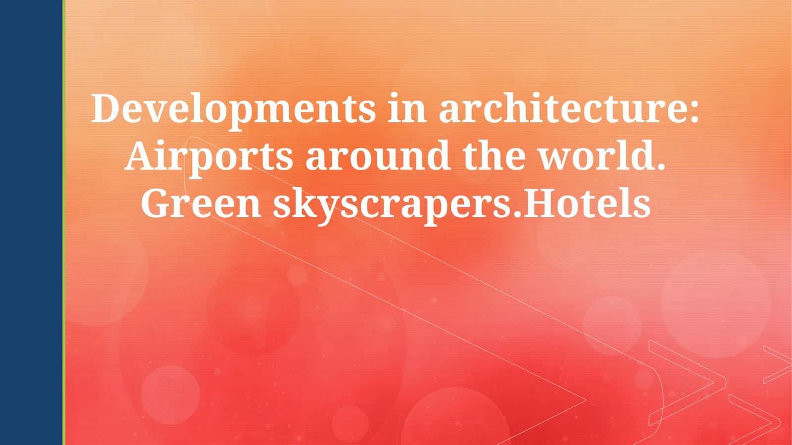 Developments in architecture: Airports around the world. Green skyscrapers.Hotels 1