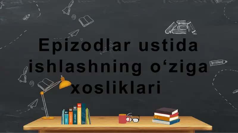 Epizodlar ustida ishlashning oʻziga xosliklari 1