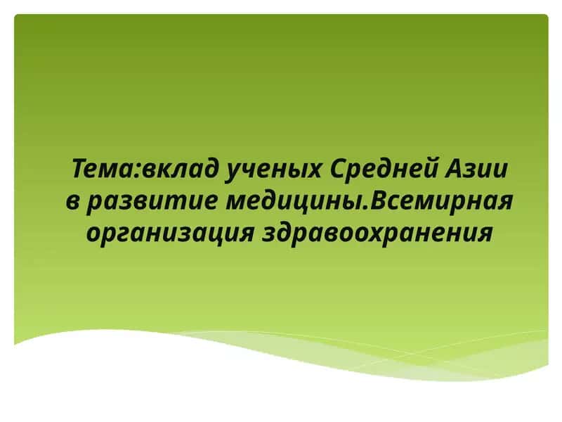 Тема:вклад ученых Средней Азии в развитие медицины. Всемирная организация здравоохранения 1