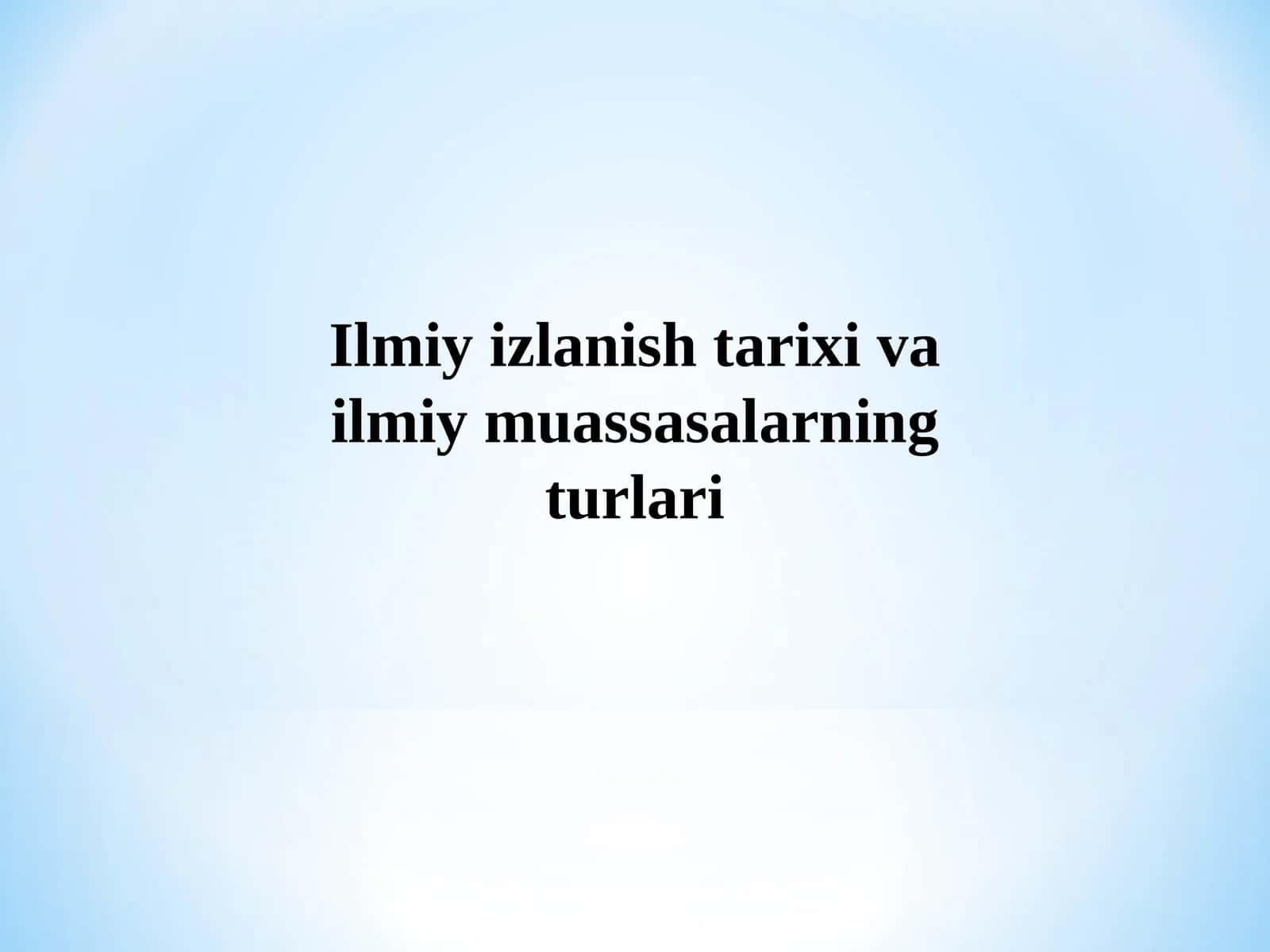 Ilmiy izlanish tarixi va ilmiy muassasalarning turlari 1