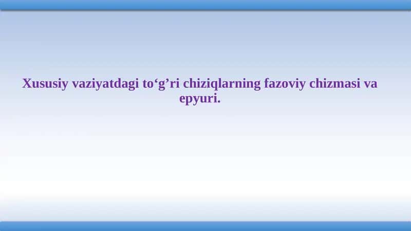 Xususiy vaziyatdagi to‘g’ri chiziqlarning fazoviy chizmasi va epyuri. 1