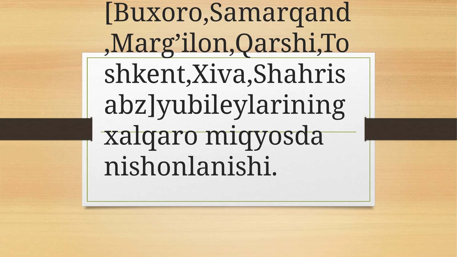 Tarixiy shaharlar [Buxoro, Samarqand, Marg’ilon, Qarshi, Toshkent, Xiva, Shahrisabz] yubileylarining xalqaro miqyosda nishonlanishi 1