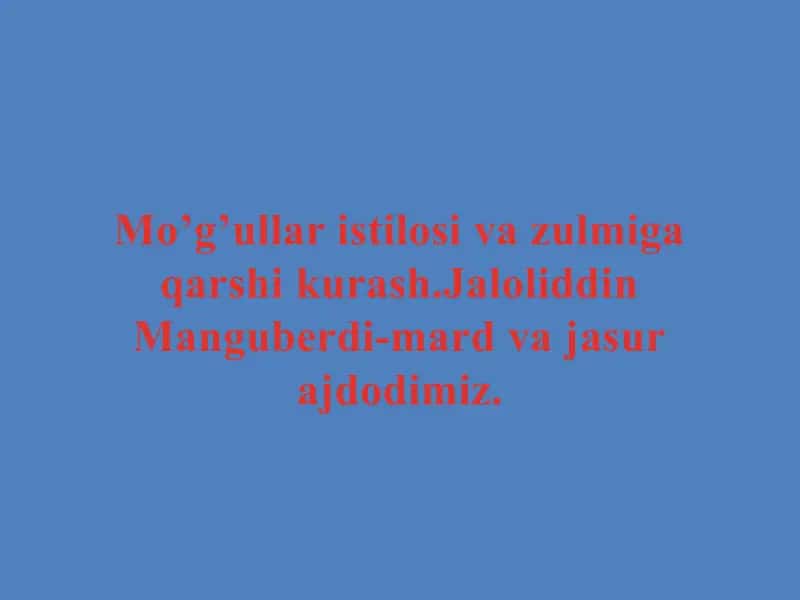 Mo’g’ullar istilosi va zulmiga qarshi kurash.Jaloliddin Manguberdi-mard va jasur ajdodimiz. 1
