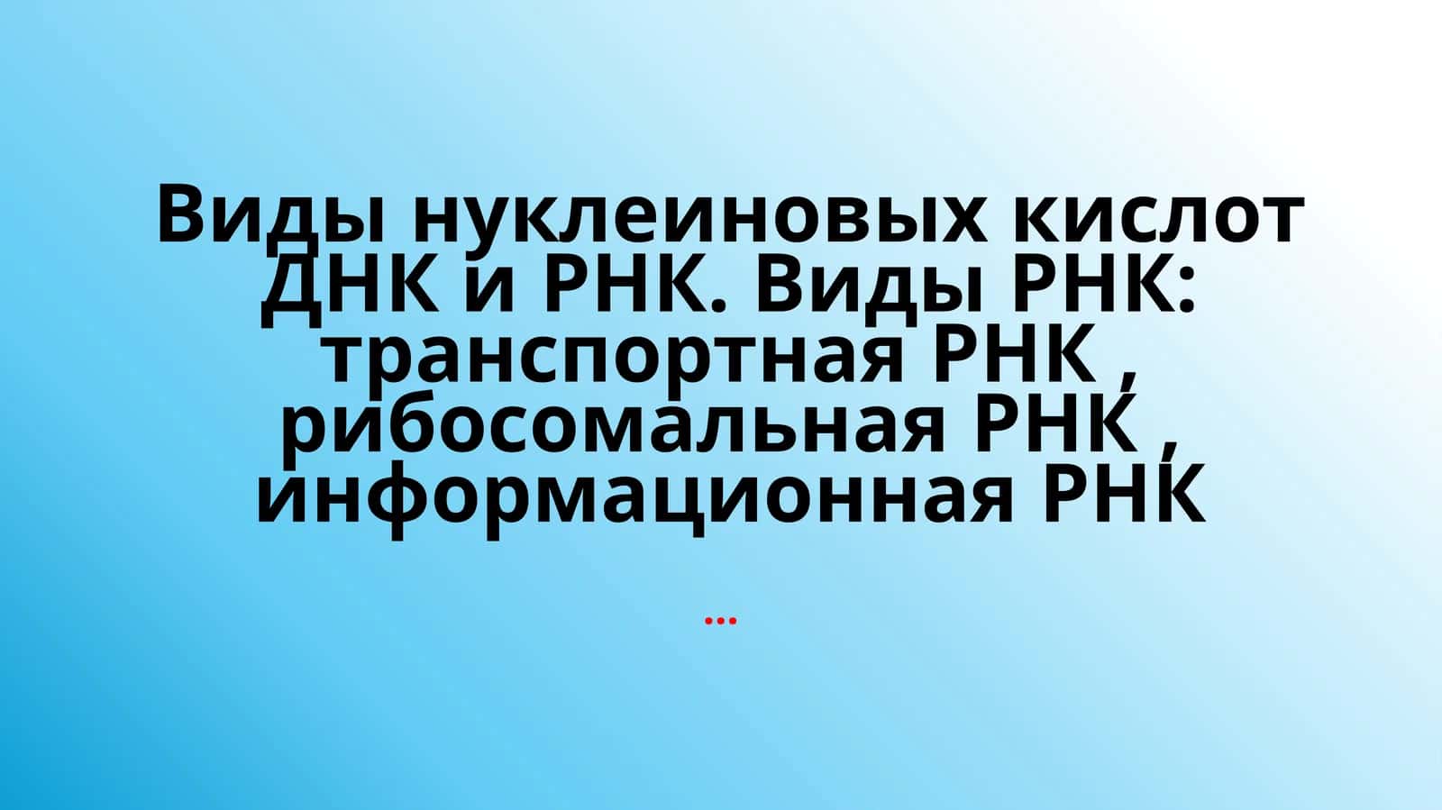 Виды нуклеиновых кислот ДНК и РНК. Виды РНК: транспортная РНК,рибосомальнаяРНК, информационная РНК 1