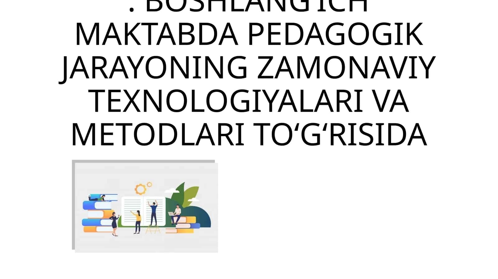BOSHLANG’ICH MAKTABDA PEDAGOGIK JARAYONING ZAMONAVIY TEXNOLOGIYALARI VA METODLARI TO‘G‘RISIDA 1