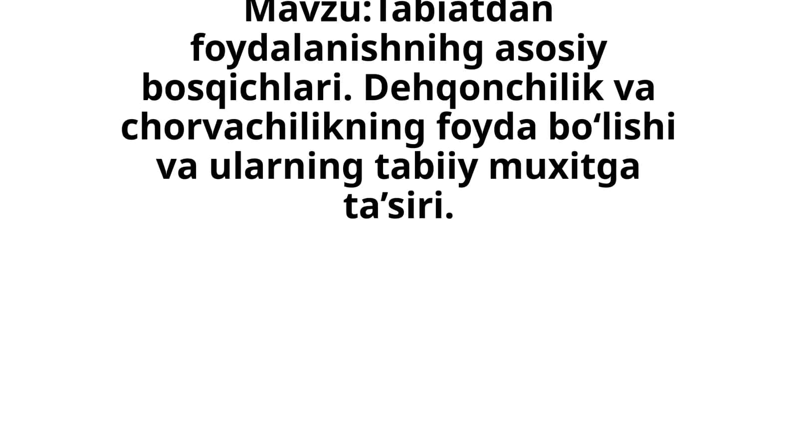 Tabiatdan foydalanishnihg asosiy bosqichlari. Dehqonchilik va chorvachilikning foyda bo‘lishi va ularning tabiiy muxitga ta’siri 1
