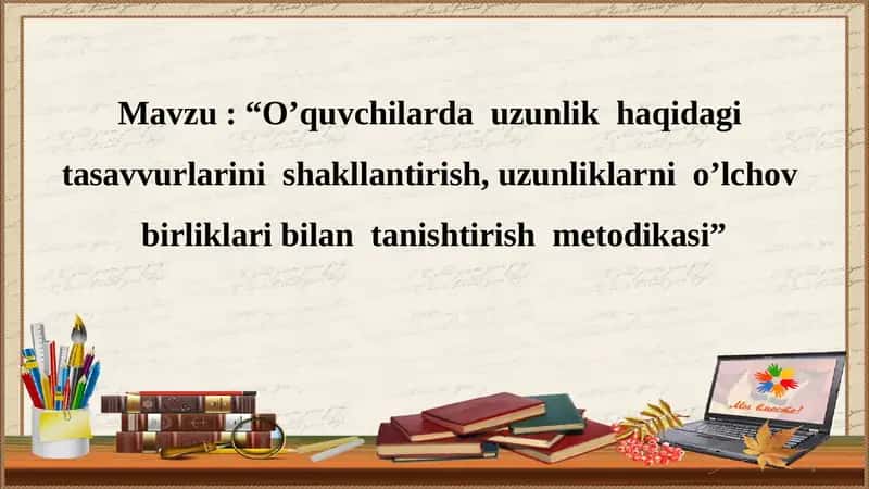 O’quvchilarda uzunlik haqidagi tasavvurlarini shakllantirish, uzunliklarni o’lchov birliklari bilan tanishtirish metodikasi 1
