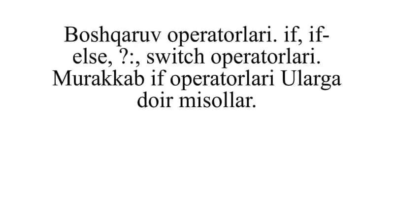 Boshqaruv operatorlari. if, if-else, ?:, switch operatorlari. Murakkab if operatorlari Ularga doir misollar 1