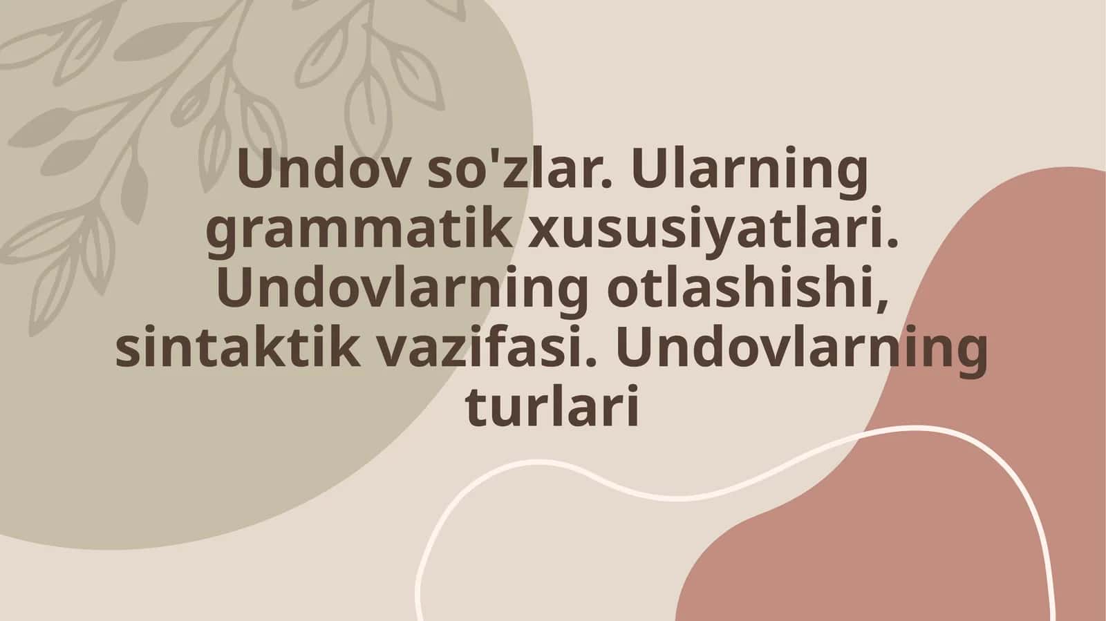 Undov so'zlar. Ularning grammatik xususiyatlari. Undovlarning otlashishi, sintaktik vazifasi. Undovlarning turlari 1