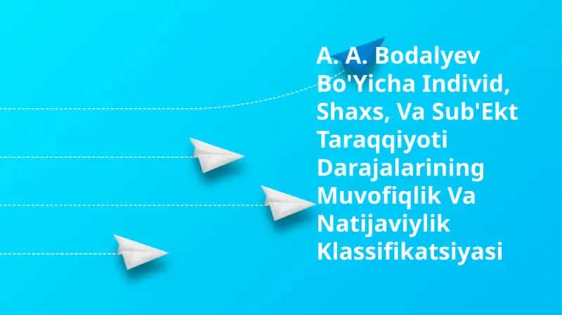 A. A. Bodalyev Bo'Yicha Individ, Shaxs, Va Sub'Ekt Taraqqiyoti Darajalarining Muvofiqlik Va Natijaviylik Klassifikatsiyasi 1