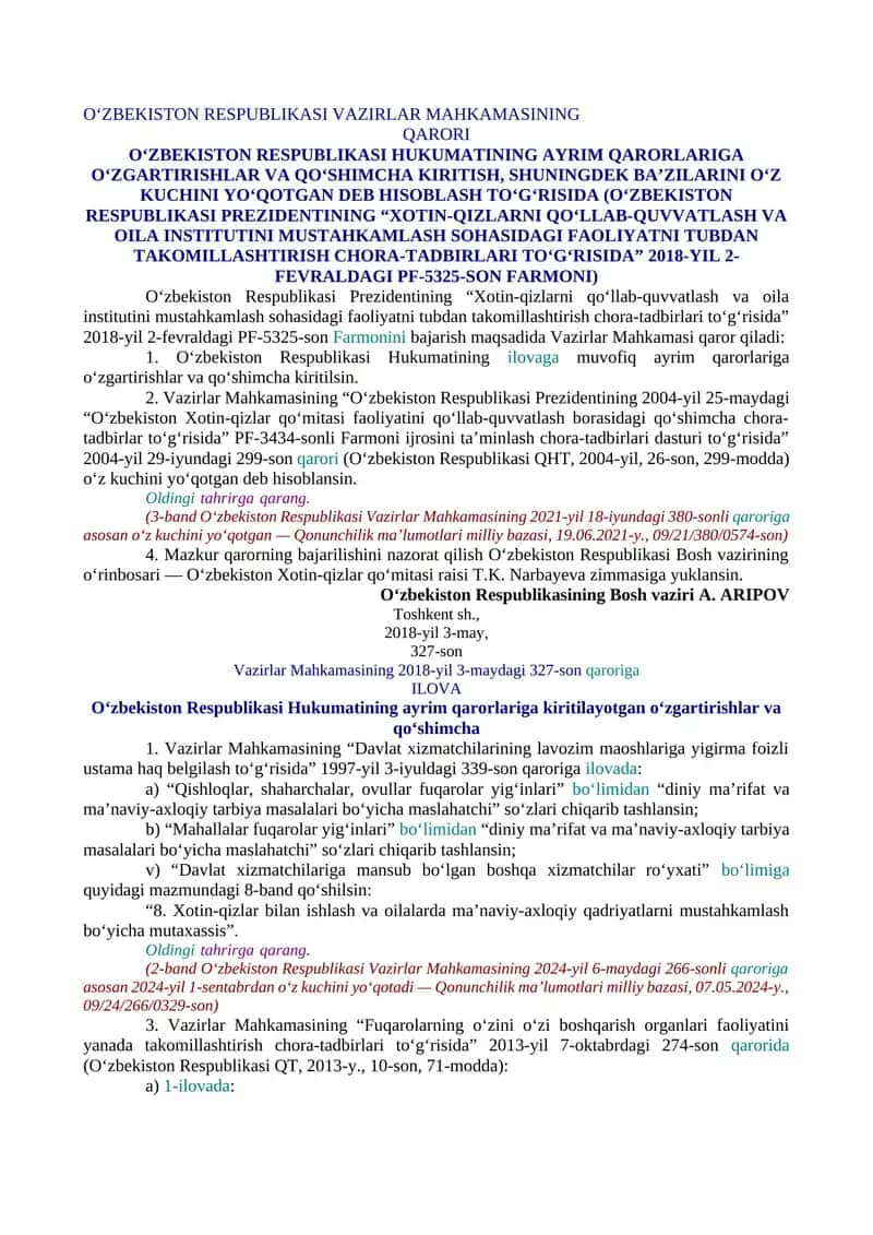 O‘ZBEKISTON RESPUBLIKASI HUKUMATINING AYRIM QARORLARIGA O‘ZGARTIRISHLAR VA QO‘SHIMCHA KIRITISH, SHUNINGDEK BA’ZILARINI O‘Z KUCHINI YO‘QOTGAN DEB HISOBLASH TO‘G‘RISIDA (O‘ZBEKISTON RESPUBLIKASI PREZIDENTINING “XOTIN-QIZLARNI QO‘LLAB-QUVVATLASH VA OILA INSTITUTINI MUSTAHKAMLASH SOHASIDAGI FAOLIYATNI TUBDAN TAKOMILLASHTIRISH CHORA-TADBIRLARI TO‘G‘RISIDA” 1