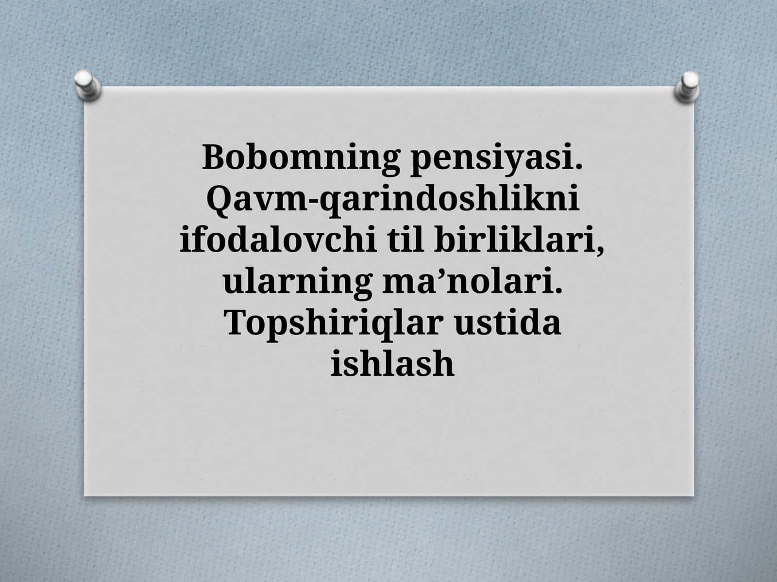 Bobomning pensiyasi. Qavm-qarindoshlikni ifodalovchi til birliklari, ularning ma'nolari. Topshiriqlar ustida ishlash 1