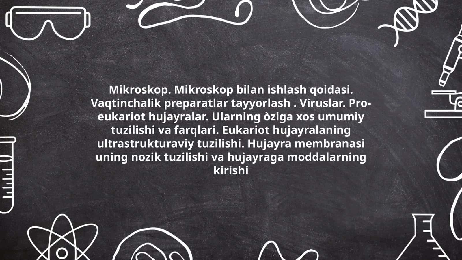 Mikroskop. Mikroskop bilan ishlash qoidasi. Vaqtinchalik preparatlar tayyorlash. Viruslar. Pro-eukariot hujayralar. Ularning òziga xos umumiy tuzilishi va farqlari. Eukariot hujayralaning ultrastrukturaviy tuzilishi. Hujayra membranasi uning nozik tuzilishi va hujayraga moddalarning kirishi 1