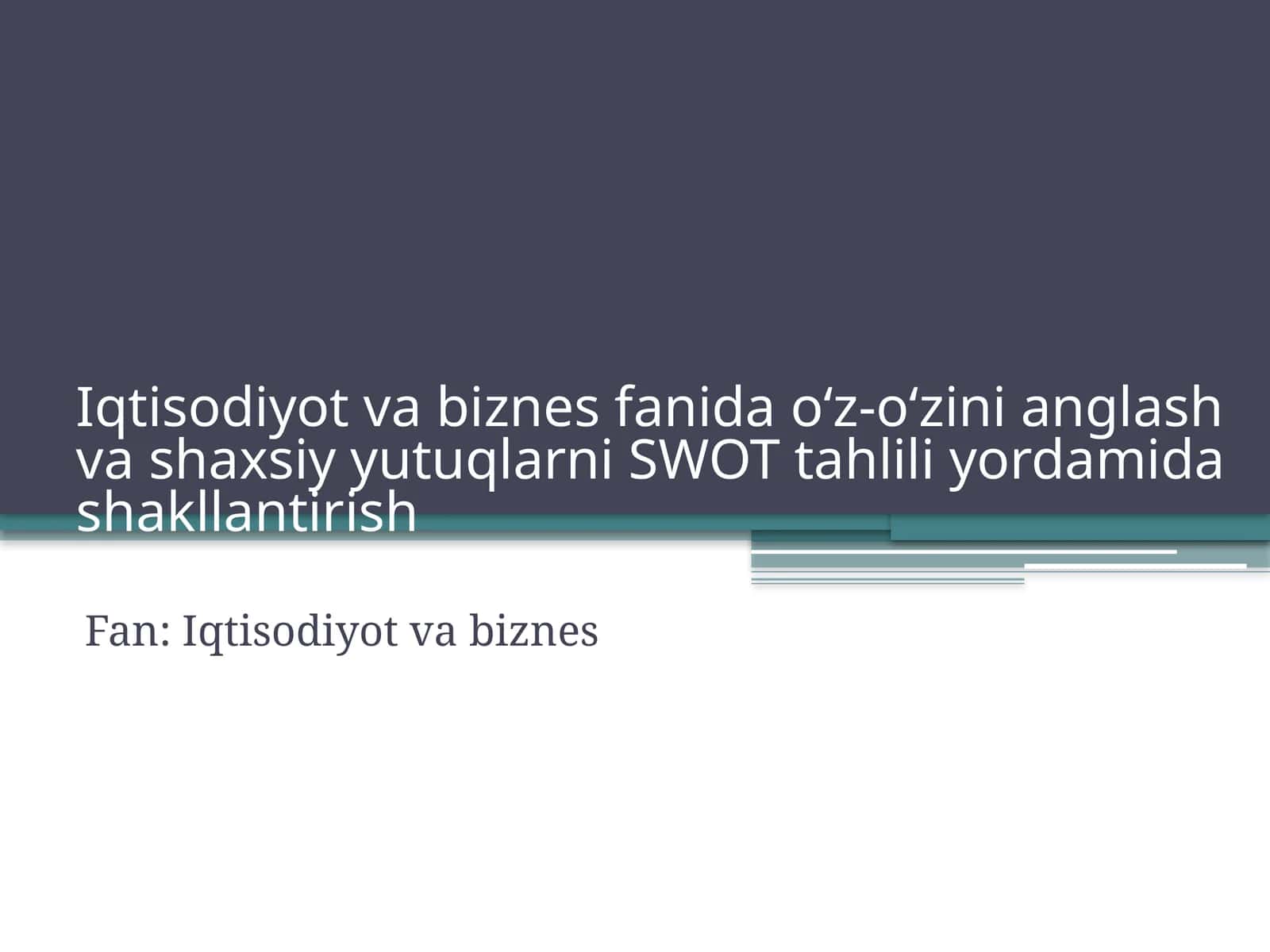 Iqtisodiyot va biznes fanida o‘z-o‘zini anglash va shaxsiy yutuqlarni SWOT tahlili yordamida shakllantirish 1