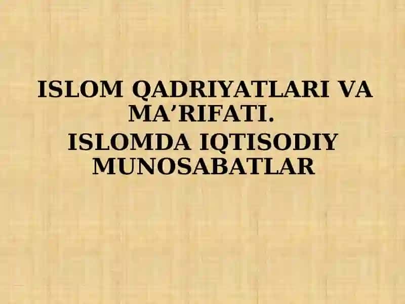 ISLOM QADRIYATLARI VA MA’RIFATI.  ISLOMDA IQTISODIY MUNOSABATLAR