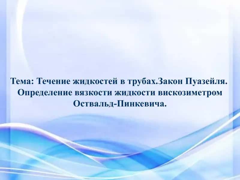 Течение жидкостей в трубах.Закон Пуазейля.  Определение вязкости жидкости вискозиметром Оствальд-Пинкевича 1