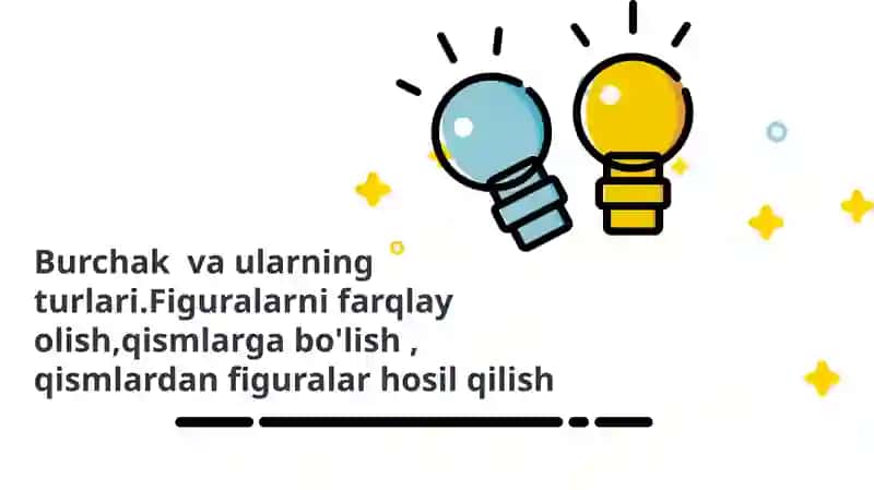 Burchak va ularning turlari.Figuralarni farqlay olish,qismlarga bo'lish , qismlardan figuralar hosil qilish