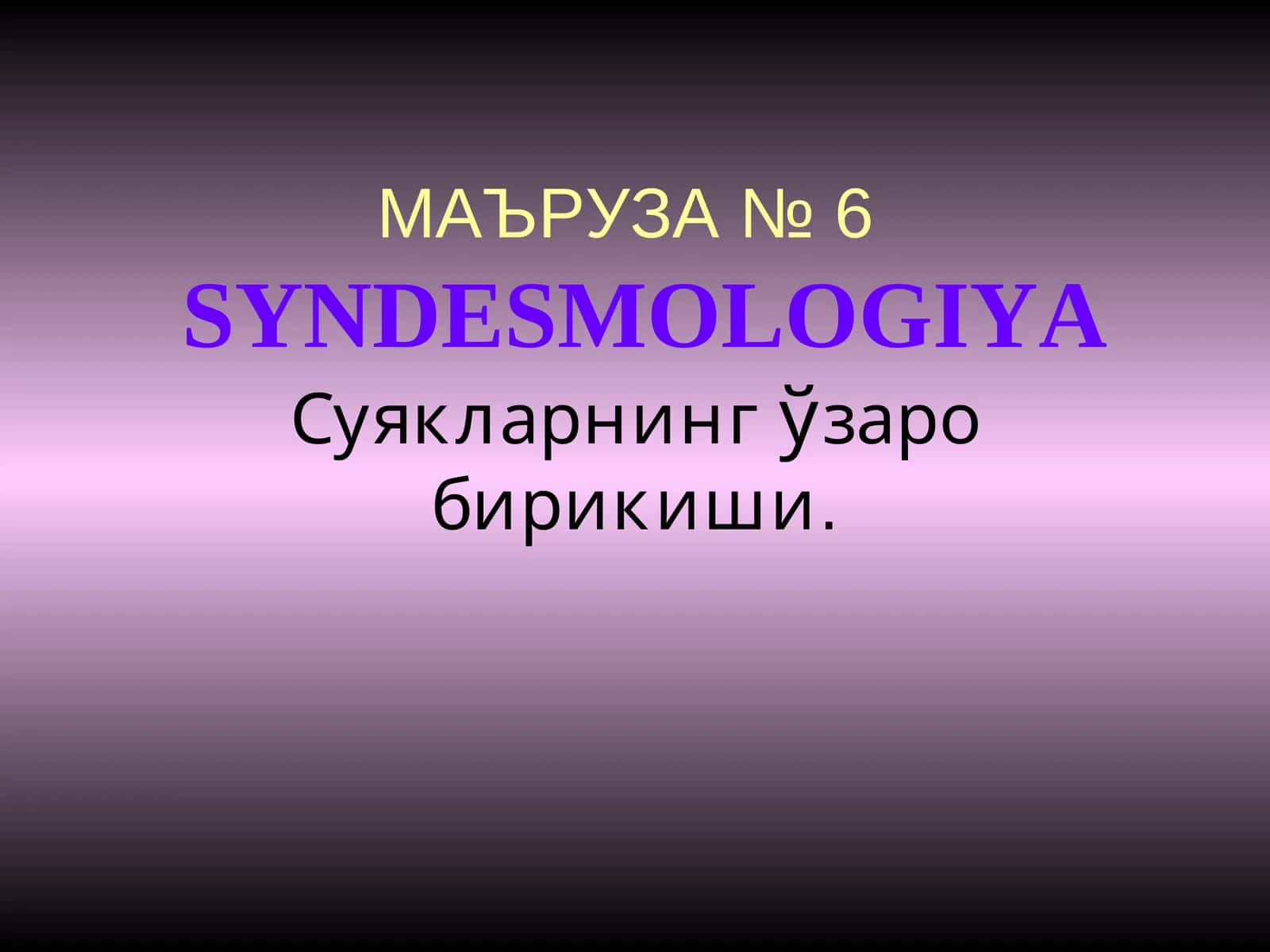 МАЪРУЗА №6SYNDESMOLOGIYA 1