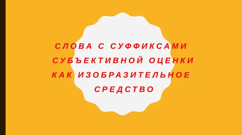 Слова с суффиксами субъективной оценкикак изобразительное средств 1