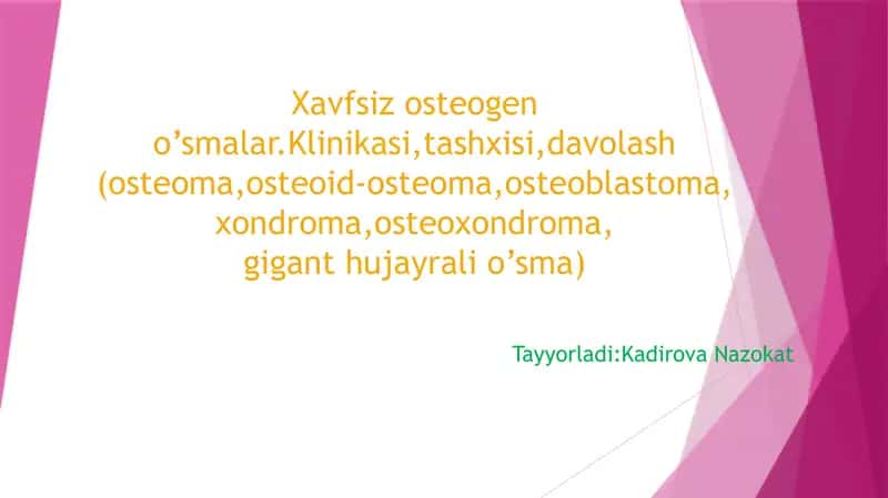 Xavfsiz osteogen o’smalar.Klinikasi,tashxisi,davolash (osteoma,osteoid-osteoma,osteoblastoma, xondroma,osteoxondroma, gigant hujayrali o’sma) 1