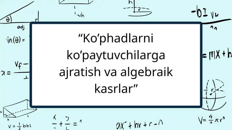 koʻphadlarni koʻpaytuvchilarga ajratish va algebraik kasrlar 1
