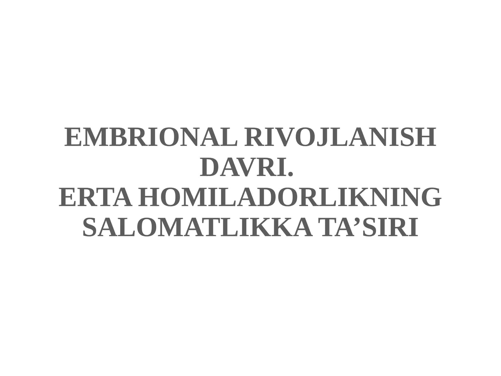 EMBRIONAL RIVOJLANISH DAVRI.ERTA HOMILADORLIKNING SALOMATLIKKATA’SIRI 1
