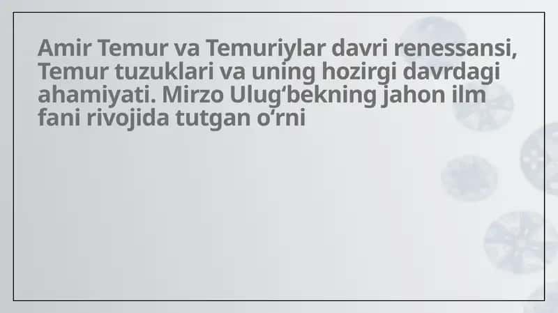 Amir Temur va Temuriylar davri renessansi, Temur tuzuklari va uning hozirgi davrdagi ahamiyati. Mirzo Ulugʻbekning jahon ilm fani rivojida tutgan oʻrni 1