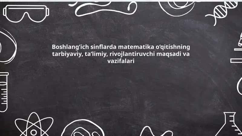 Boshlang‘ich sinflarda matematika o‘qitishning tarbiyaviy, taʼlimiy, rivojlantiruvchi maqsadi va vazifalari 1