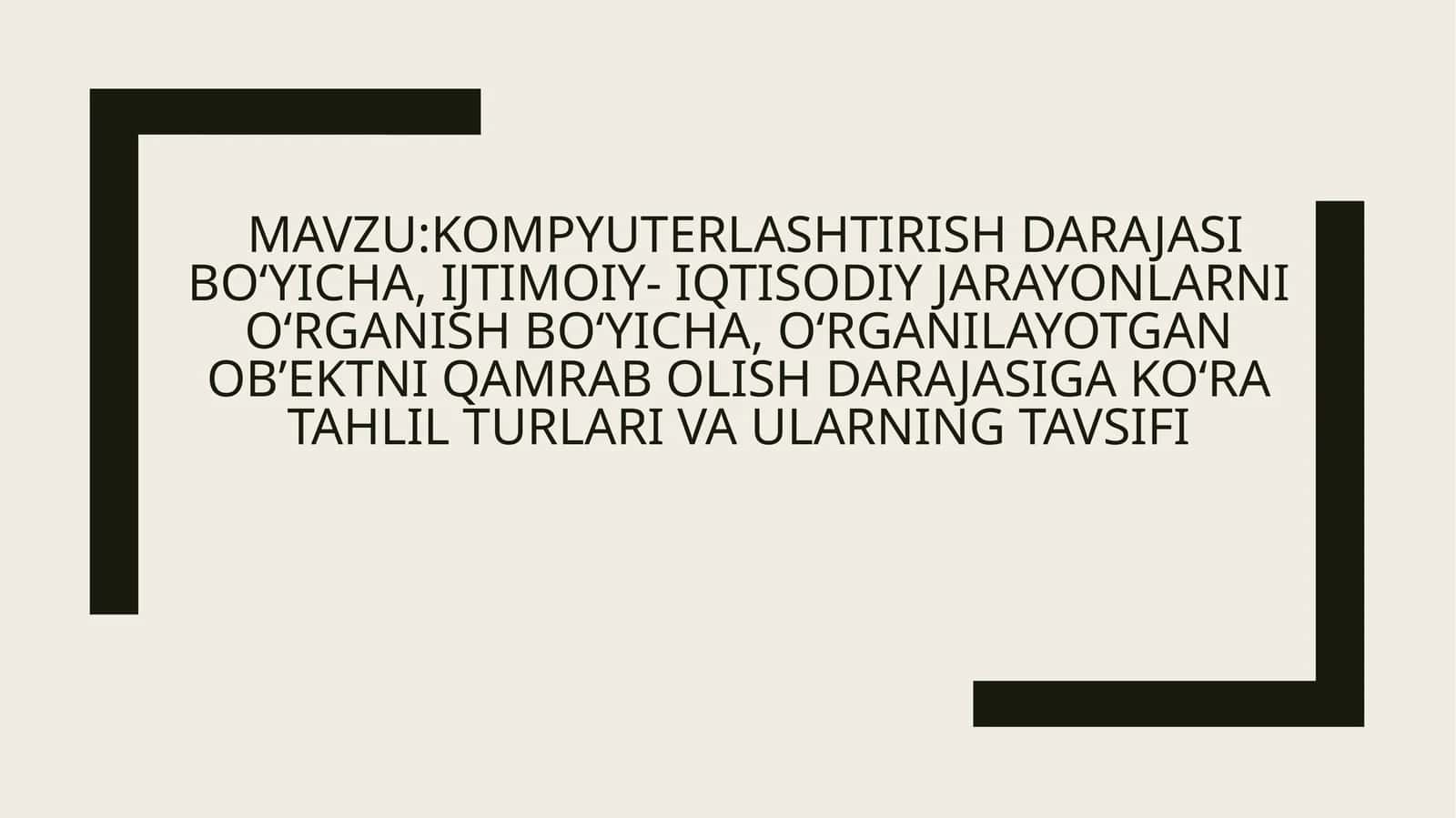 MAVZU:Kompyuterlashtirish darajasi bo‘yicha, ijtimoiy- iqtisodiy jarayonlarni o‘rganish bo‘yicha, o‘rganilayotgan ob’ektni qamrab olish darajasiga ko‘ra tahlil turlari va ularning tavsifi 1