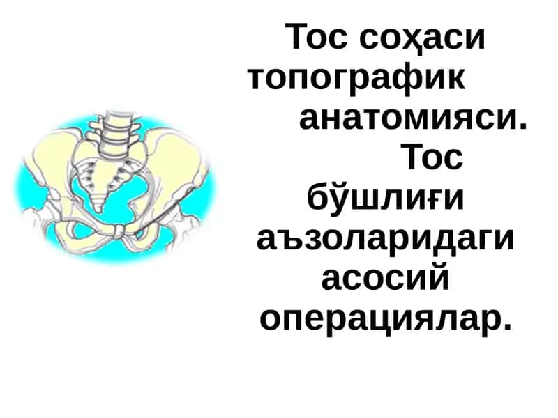 Тос соҳаси топографик  анатомияси. Тос бўшлиғи аъзоларидаги асосий операциялар. 1