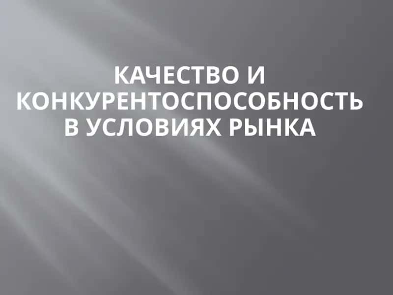 Качество и конкурентоспособность в условиях рынка 1